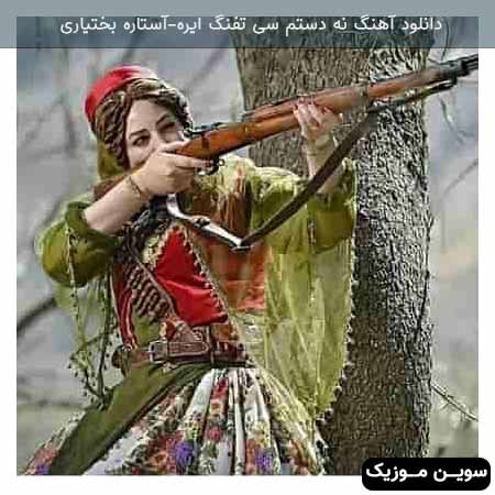 دانلود اهنگ نه دستم سی تفنگ ایره نه تیرم سی نشونه آستاره بختیاری